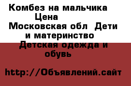 Комбез на мальчика! › Цена ­ 1 000 - Московская обл. Дети и материнство » Детская одежда и обувь   